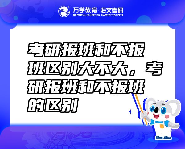 考研報(bào)班和不報(bào)班區(qū)別大不大，考研報(bào)班和不報(bào)班的區(qū)別