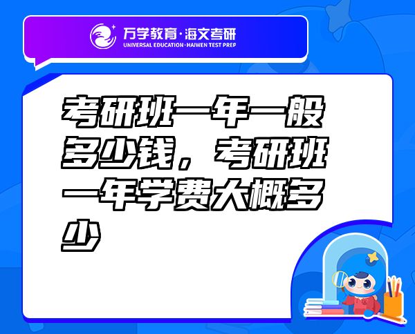 考研班一年一般多少錢，考研班一年學(xué)費(fèi)大概多少