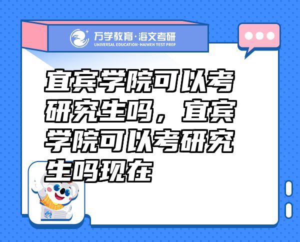 宜賓學(xué)院可以考研究生嗎，宜賓學(xué)院可以考研究生嗎現(xiàn)在