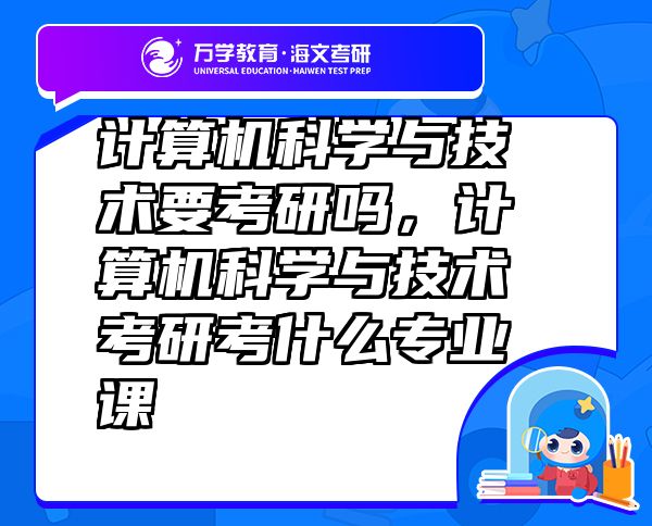 計(jì)算機(jī)科學(xué)與技術(shù)要考研嗎，計(jì)算機(jī)科學(xué)與技術(shù)考研考什么專業(yè)課