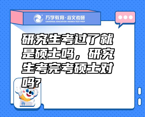 研究生考過了就是碩士嗎，研究生考完考碩士對嗎?