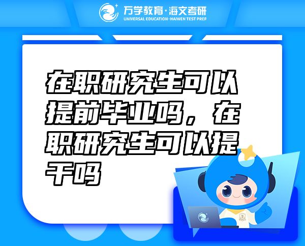 在職研究生可以提前畢業(yè)嗎，在職研究生可以提干嗎