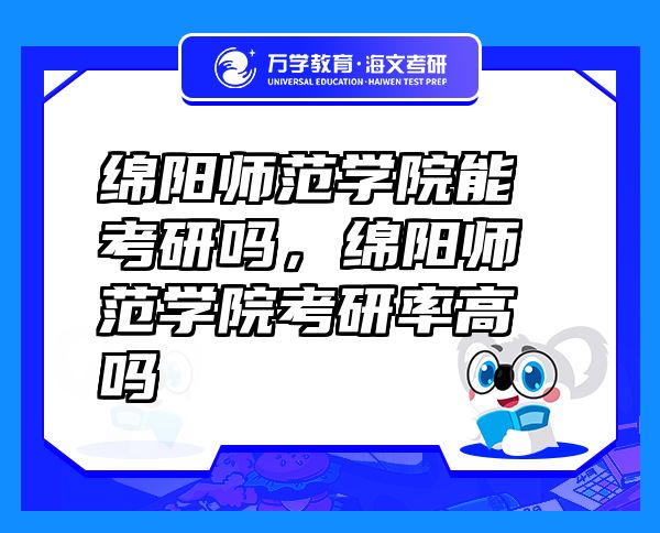綿陽師范學(xué)院能考研嗎，綿陽師范學(xué)院考研率高嗎