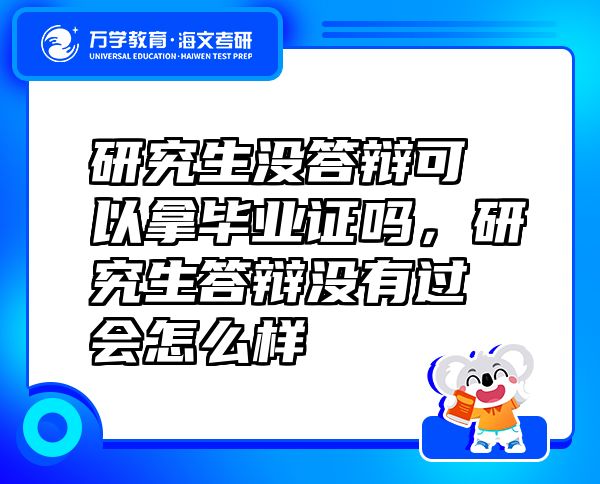 研究生沒(méi)答辯可以拿畢業(yè)證嗎，研究生答辯沒(méi)有過(guò)會(huì)怎么樣