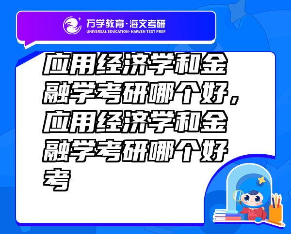 應(yīng)用經(jīng)濟(jì)學(xué)和金融學(xué)考研哪個(gè)好，應(yīng)用經(jīng)濟(jì)學(xué)和金融學(xué)考研哪個(gè)好考