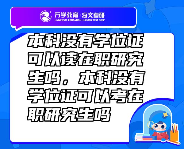 本科沒有學位證可以讀在職研究生嗎，本科沒有學位證可以考在職研究生嗎
