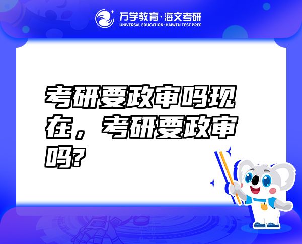 考研要政審嗎現(xiàn)在，考研要政審嗎?