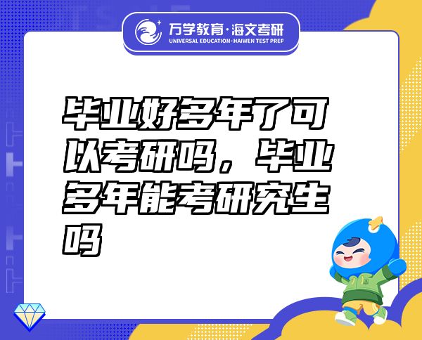畢業(yè)好多年了可以考研嗎，畢業(yè)多年能考研究生嗎