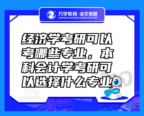 經(jīng)濟(jì)學(xué)考研可以考哪些專業(yè)，本科會計學(xué)考研可以選擇什么專業(yè)