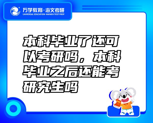 本科畢業(yè)了還可以考研嗎，本科畢業(yè)之后還能考研究生嗎