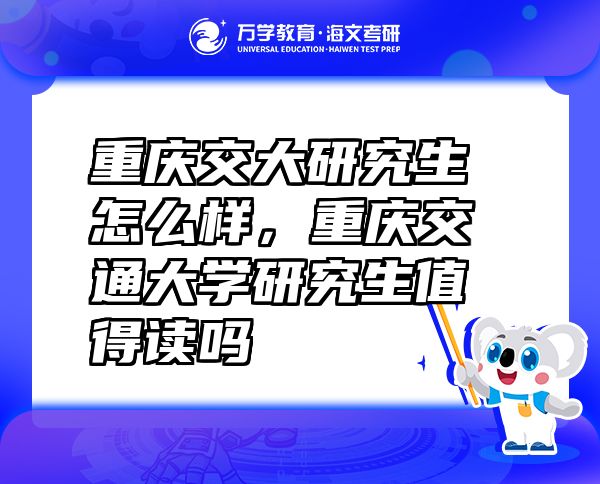 重慶交大研究生怎么樣，重慶交通大學(xué)研究生值得讀嗎