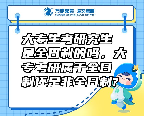 大專生考研究生是全日制的嗎，大專考研屬于全日制還是非全日制?
