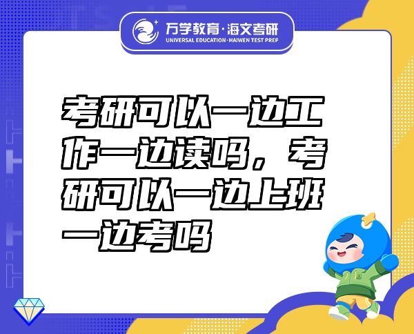 考研可以一邊工作一邊讀嗎，考研可以一邊上班一邊考嗎