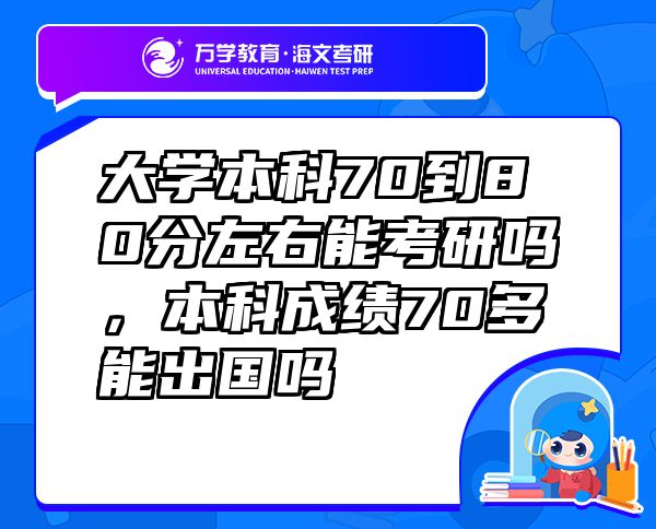 大學(xué)本科70到80分左右能考研嗎，本科成績70多能出國嗎