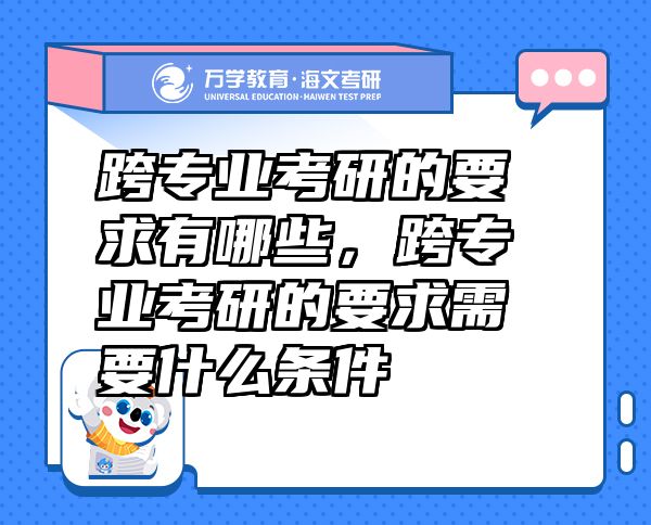 跨專業(yè)考研的要求有哪些，跨專業(yè)考研的要求需要什么條件