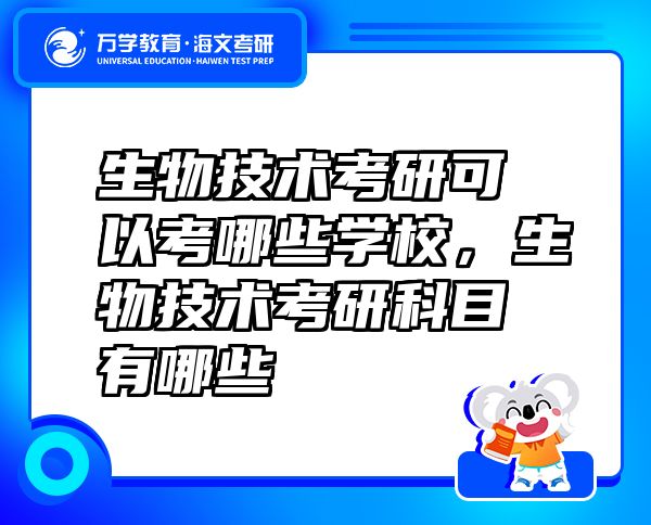 生物技術(shù)考研可以考哪些學(xué)校，生物技術(shù)考研科目有哪些
