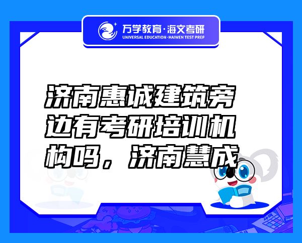 濟南惠誠建筑旁邊有考研培訓(xùn)機構(gòu)嗎，濟南慧成
