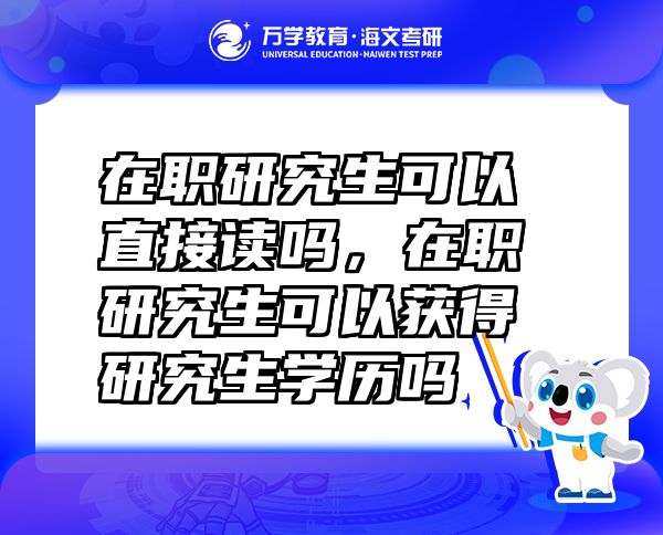 在職研究生可以直接讀嗎，在職研究生可以獲得研究生學(xué)歷嗎