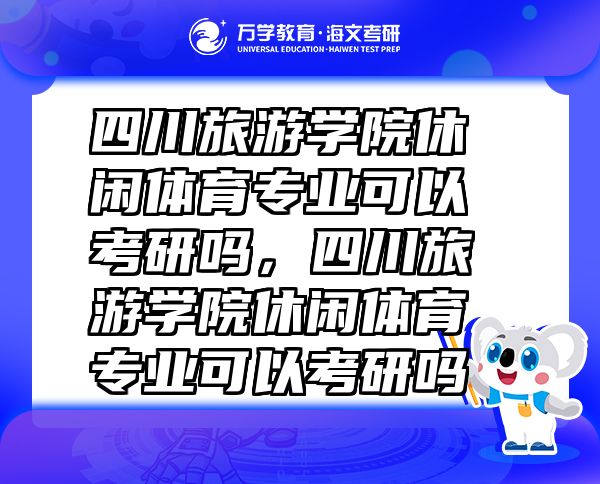 四川旅游學院休閑體育專業(yè)可以考研嗎，四川旅游學院休閑體育專業(yè)可以考研嗎