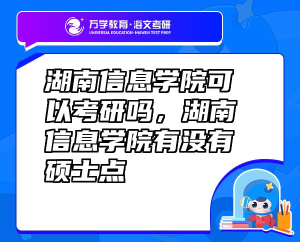 湖南信息學(xué)院可以考研嗎，湖南信息學(xué)院有沒(méi)有碩士點(diǎn)