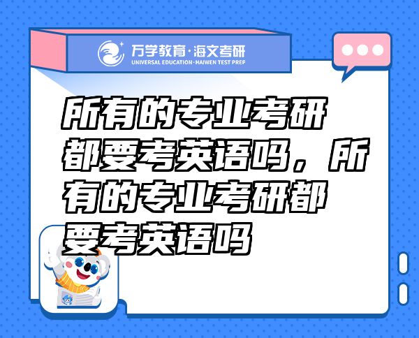 所有的專業(yè)考研都要考英語嗎，所有的專業(yè)考研都要考英語嗎