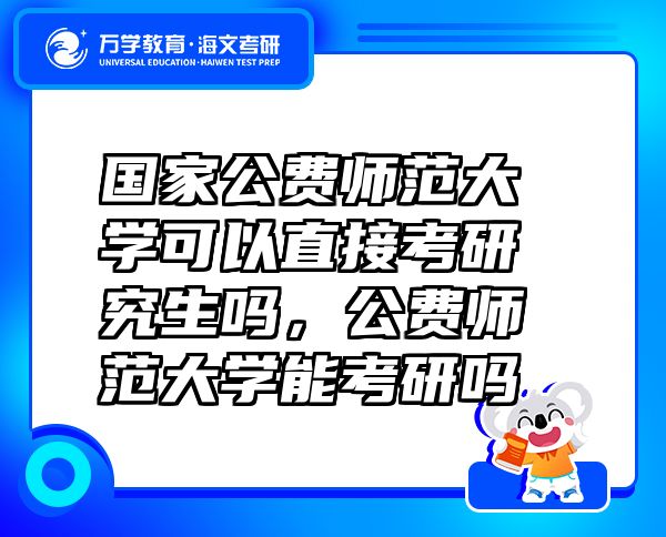 國(guó)家公費(fèi)師范大學(xué)可以直接考研究生嗎，公費(fèi)師范大學(xué)能考研嗎