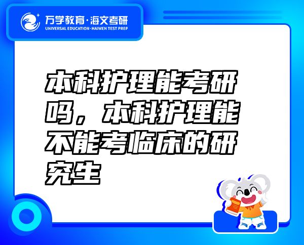 本科護(hù)理能考研嗎，本科護(hù)理能不能考臨床的研究生