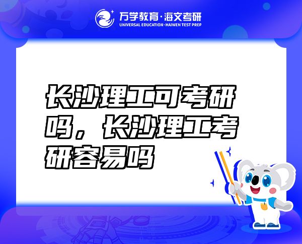 長沙理工可考研嗎，長沙理工考研容易嗎