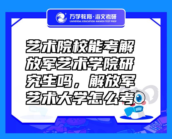 藝術(shù)院校能考解放軍藝術(shù)學(xué)院研究生嗎，解放軍藝術(shù)大學(xué)怎么考