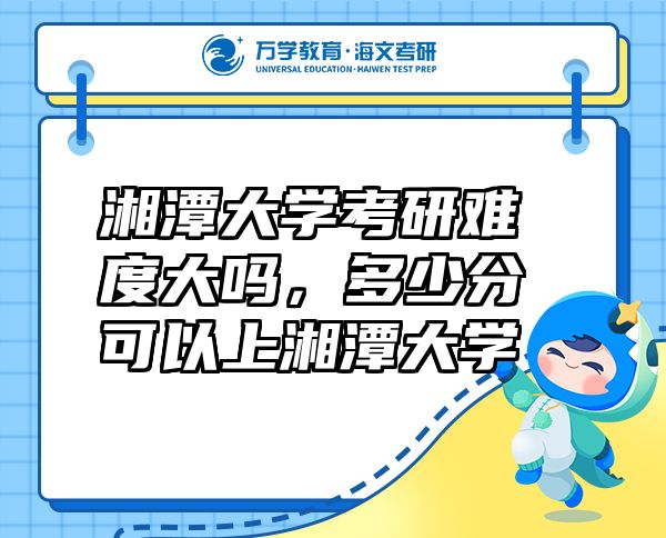 湘潭大學考研難度大嗎，多少分可以上湘潭大學
