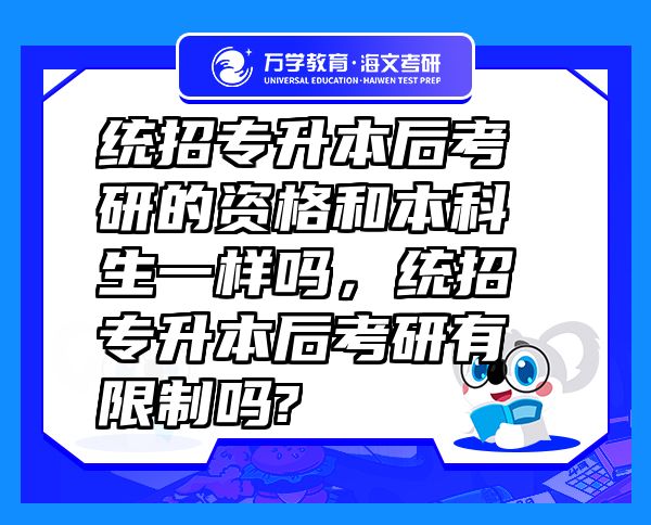 統(tǒng)招專升本后考研的資格和本科生一樣嗎，統(tǒng)招專升本后考研有限制嗎?