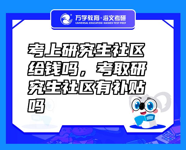 考上研究生社區(qū)給錢嗎，考取研究生社區(qū)有補(bǔ)貼嗎