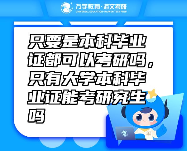 只要是本科畢業(yè)證都可以考研嗎，只有大學本科畢業(yè)證能考研究生嗎