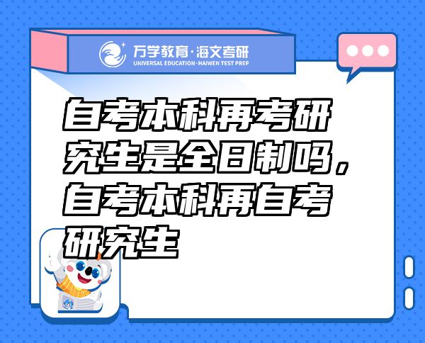 自考本科再考研究生是全日制嗎，自考本科再自考研究生