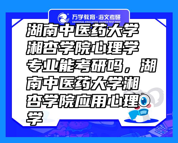 湖南中醫(yī)藥大學(xué)湘杏學(xué)院心理學(xué)專業(yè)能考研嗎，湖南中醫(yī)藥大學(xué)湘杏學(xué)院應(yīng)用心理學(xué)