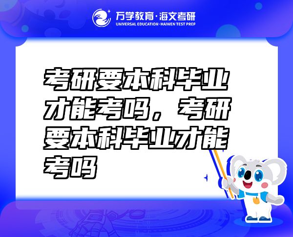 考研要本科畢業(yè)才能考嗎，考研要本科畢業(yè)才能考嗎