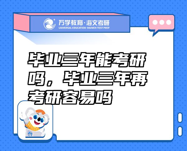 畢業(yè)三年能考研嗎，畢業(yè)三年再考研容易嗎