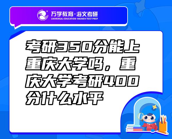 考研350分能上重慶大學(xué)嗎，重慶大學(xué)考研400分什么水平