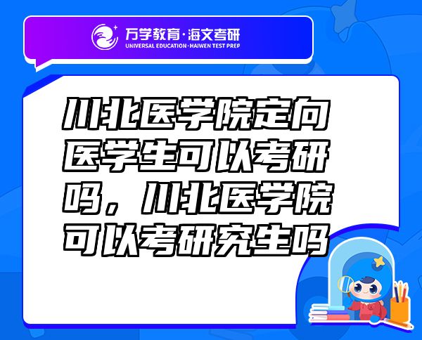 川北醫(yī)學院定向醫(yī)學生可以考研嗎，川北醫(yī)學院可以考研究生嗎