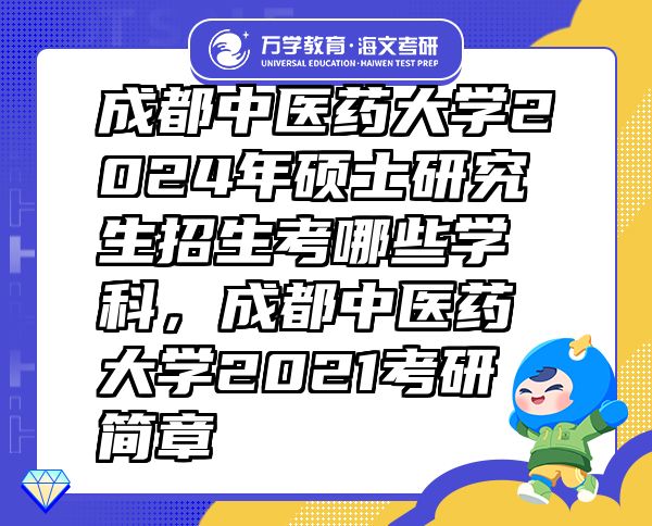 成都中醫(yī)藥大學(xué)2024年碩士研究生招生考哪些學(xué)科，成都中醫(yī)藥大學(xué)2021考研簡章