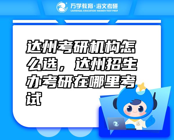 達(dá)州考研機(jī)構(gòu)怎么選，達(dá)州招生辦考研在哪里考試