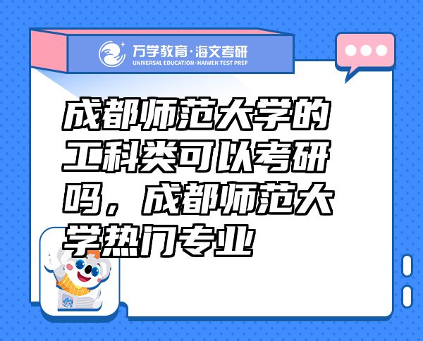 成都師范大學(xué)的工科類可以考研嗎，成都師范大學(xué)熱門專業(yè)