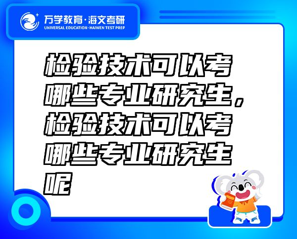 檢驗技術可以考哪些專業(yè)研究生，檢驗技術可以考哪些專業(yè)研究生呢