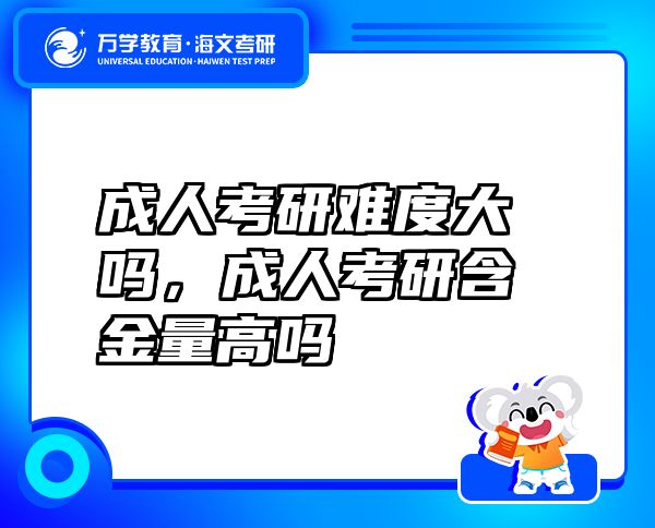 成人考研難度大嗎，成人考研含金量高嗎