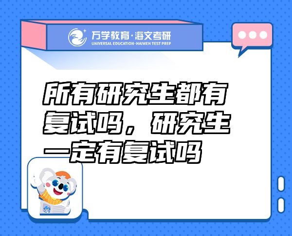 所有研究生都有復(fù)試嗎，研究生一定有復(fù)試嗎