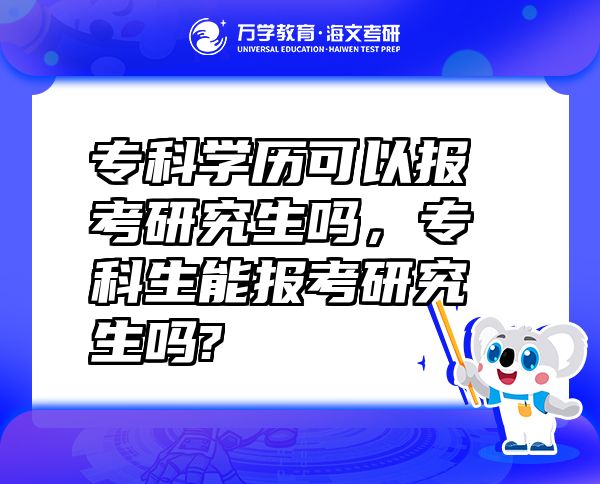 ?？茖W(xué)歷可以報(bào)考研究生嗎，?？粕軋?bào)考研究生嗎?