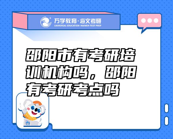 邵陽市有考研培訓(xùn)機(jī)構(gòu)嗎，邵陽有考研考點(diǎn)嗎