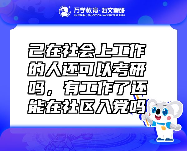 己在社會(huì)上工作的人還可以考研嗎，有工作了還能在社區(qū)入黨嗎