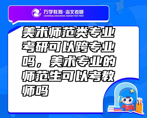 美術(shù)師范類(lèi)專(zhuān)業(yè)考研可以跨專(zhuān)業(yè)嗎，美術(shù)專(zhuān)業(yè)的師范生可以考教師嗎
