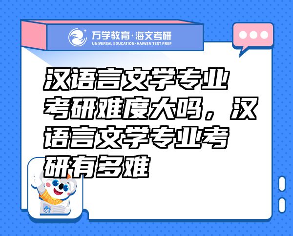 漢語言文學(xué)專業(yè)考研難度大嗎，漢語言文學(xué)專業(yè)考研有多難